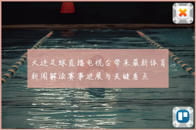大连足球直播电视台带来最新体育新闻解读赛事进展与关键看点