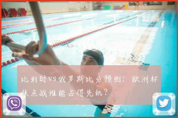 比利时vs俄罗斯比分预测：欧洲杯焦点战谁能占得先机？