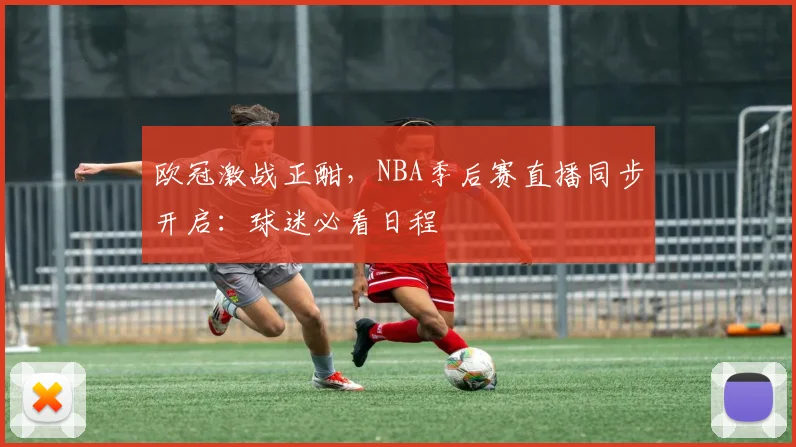 欧冠激战正酣，NBA季后赛直播同步开启：球迷必看日程