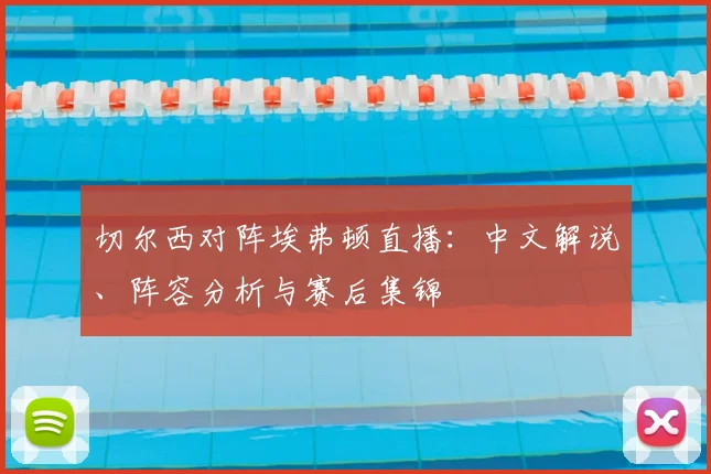 切尔西对阵埃弗顿直播：中文解说、阵容分析与赛后集锦