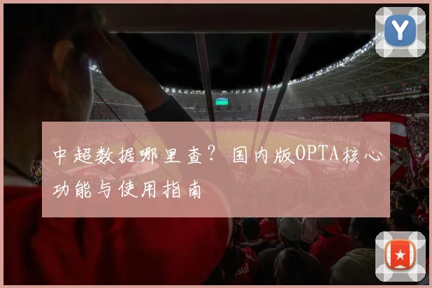 中超数据哪里查？国内版OPTA核心功能与使用指南