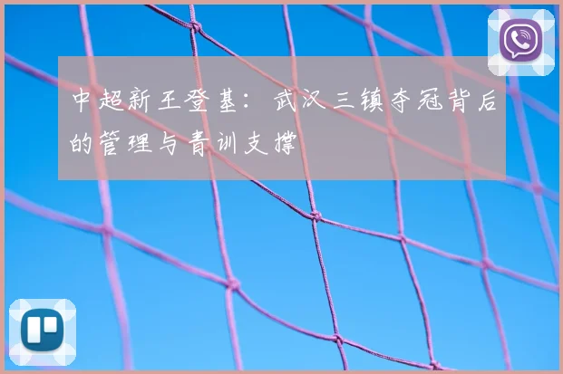 中超新王登基：武汉三镇夺冠背后的管理与青训支撑