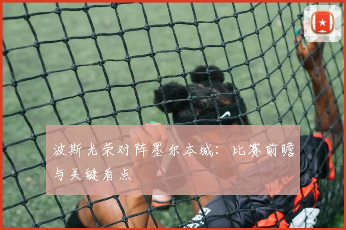 波斯光荣对阵墨尔本城：比赛前瞻与关键看点
