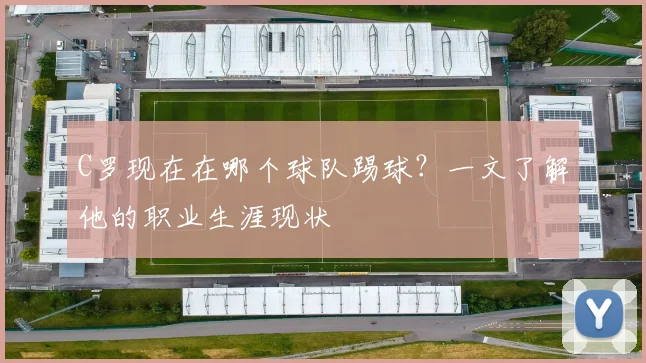 C罗现在在哪个球队踢球？一文了解他的职业生涯现状