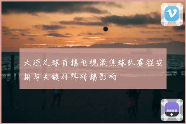 大连足球直播电视聚焦球队赛程安排与关键对阵转播影响