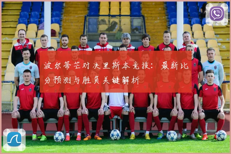 波尔蒂芒对决里斯本竞技：最新比分预测与胜负关键解析