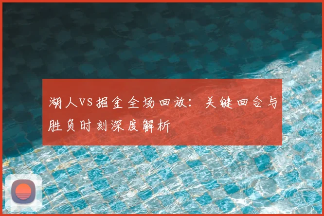 湖人vs掘金全场回放：关键回合与胜负时刻深度解析