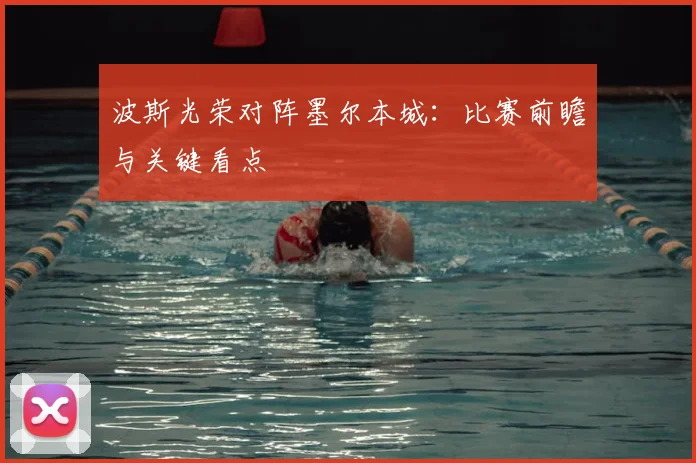波斯光荣对阵墨尔本城：比赛前瞻与关键看点