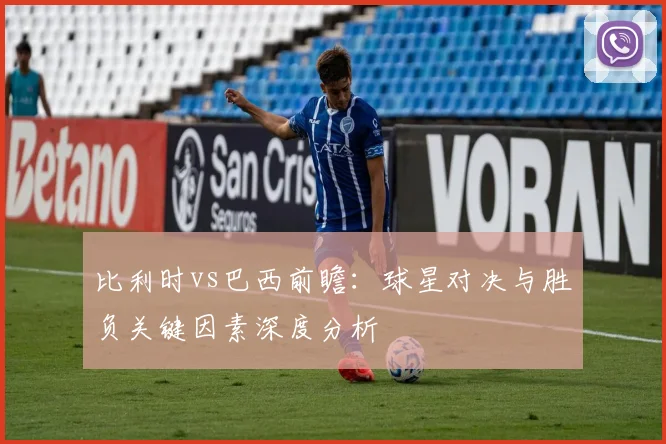 比利时vs巴西前瞻：球星对决与胜负关键因素深度分析