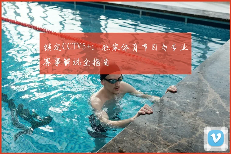 锁定CCTV5+：独家体育节目与专业赛事解说全指南