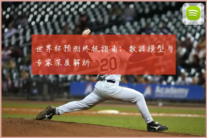 世界杯预测终极指南:数据模型与专家深度解析