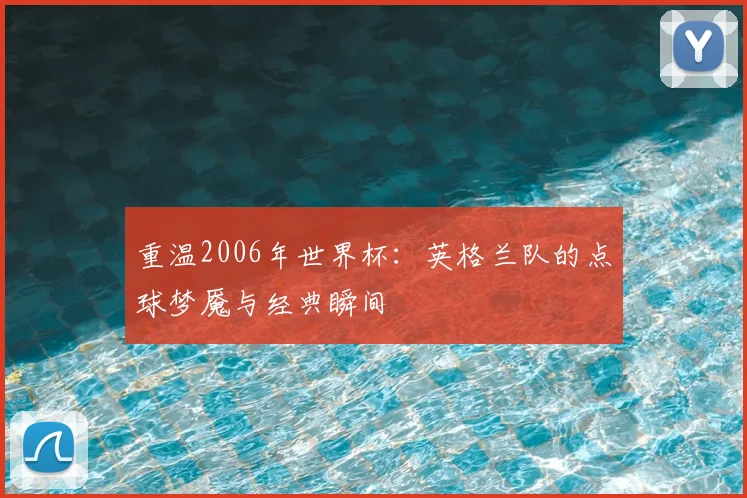 重温2006年世界杯：英格兰队的点球梦魇与经典瞬间