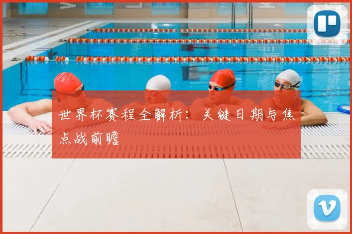 世界杯赛程全解析：关键日期与焦点战前瞻