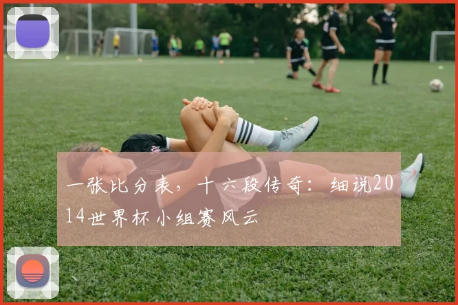 一张比分表,十六段传奇:细说2014世界杯小组赛风云