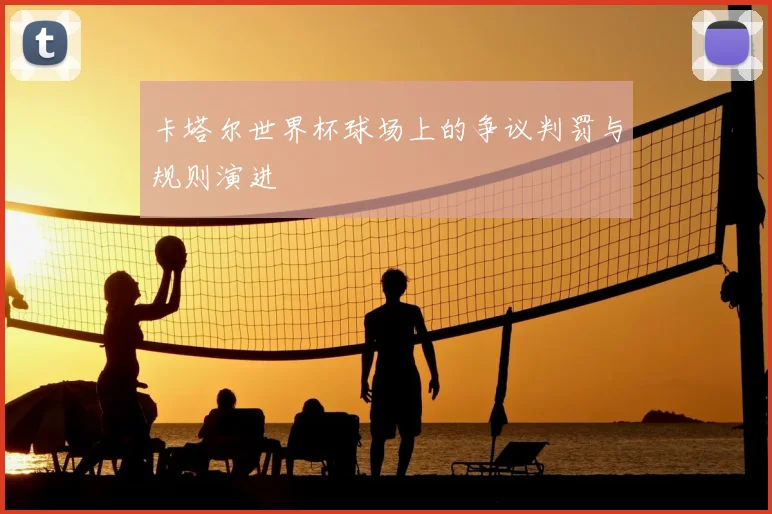 卡塔尔世界杯球场上的争议判罚与规则演进