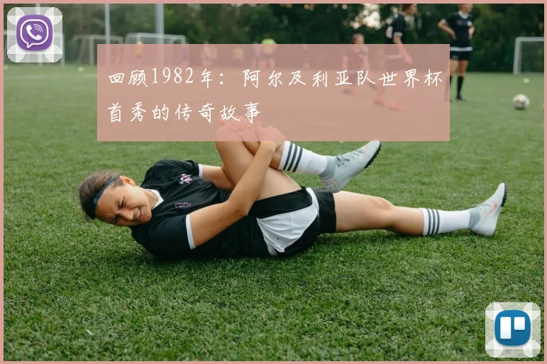 回顾1982年：阿尔及利亚队世界杯首秀的传奇故事