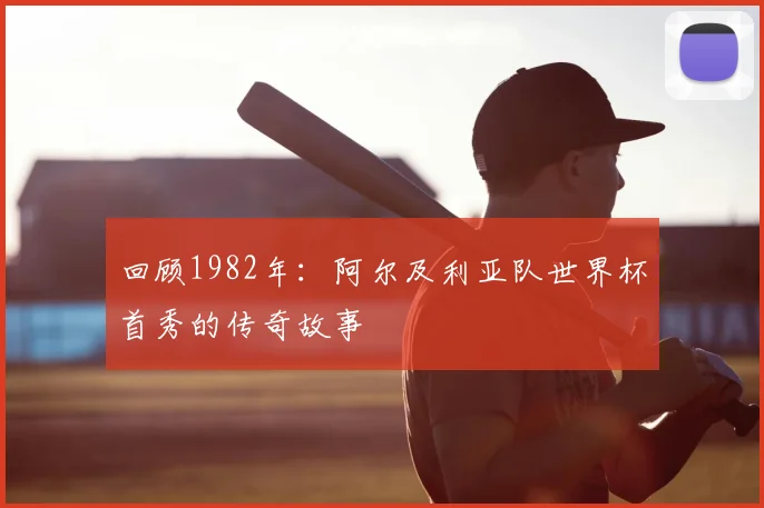 回顾1982年：阿尔及利亚队世界杯首秀的传奇故事