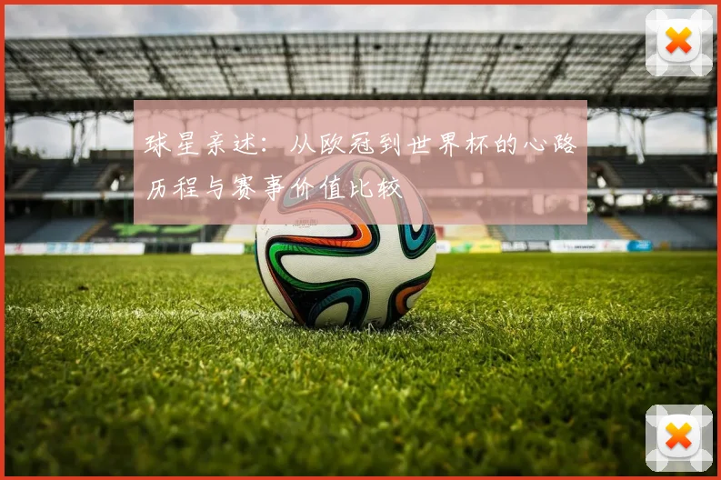 球星亲述:从欧冠到世界杯的心路历程与赛事价值比较
