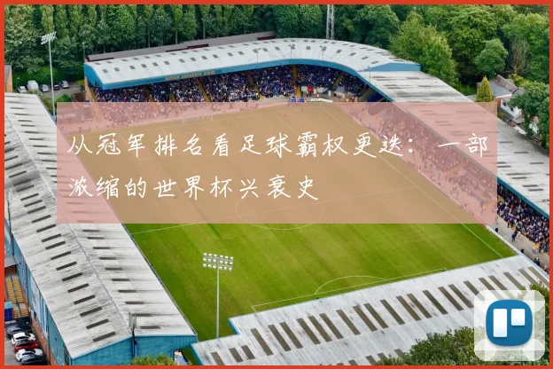 从冠军排名看足球霸权更迭:一部浓缩的世界杯兴衰史