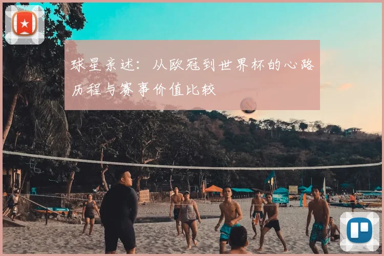球星亲述:从欧冠到世界杯的心路历程与赛事价值比较