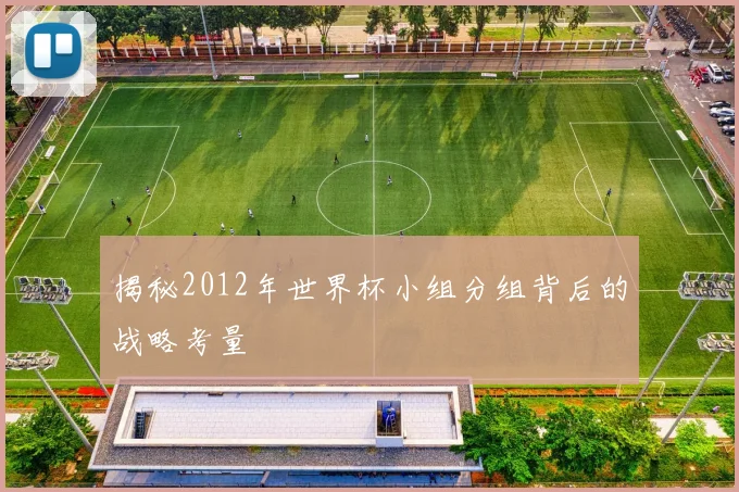 揭秘2012年世界杯小组分组背后的战略考量
