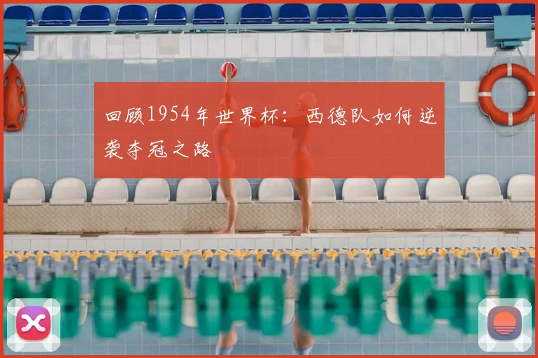 回顾1954年世界杯:西德队如何逆袭夺冠之路