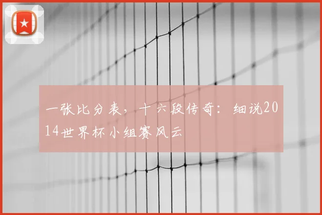 一张比分表,十六段传奇:细说2014世界杯小组赛风云