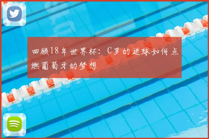 回顾18年世界杯：C罗的进球如何点燃葡萄牙的梦想