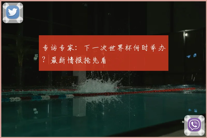 专访专家:下一次世界杯何时举办?最新情报抢先看
