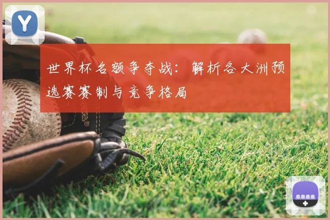 世界杯名额争夺战：解析各大洲预选赛赛制与竞争格局