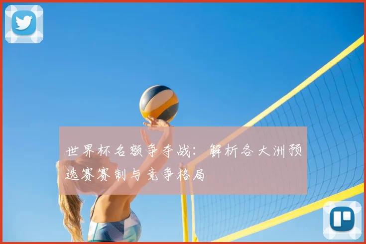 世界杯名额争夺战：解析各大洲预选赛赛制与竞争格局