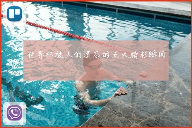 世界杯被人们遗忘的五大精彩瞬间