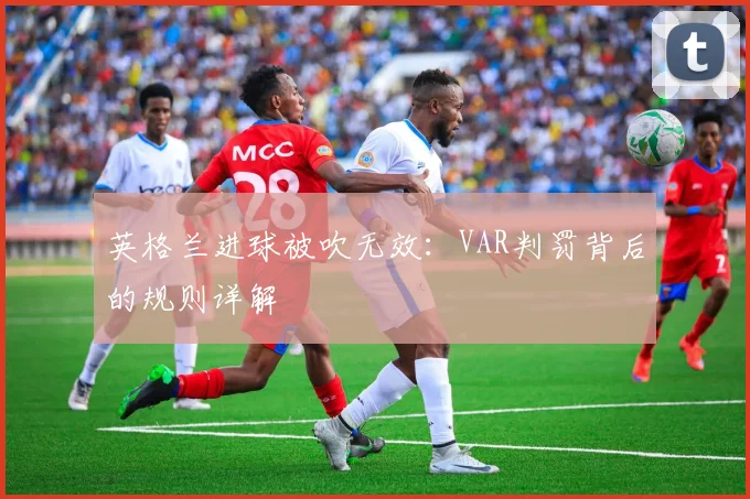 英格兰进球被吹无效：VAR判罚背后的规则详解