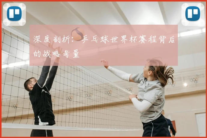 深度剖析：乒乓球世界杯赛程背后的战略考量