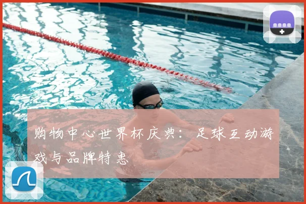 购物中心世界杯庆典：足球互动游戏与品牌特惠