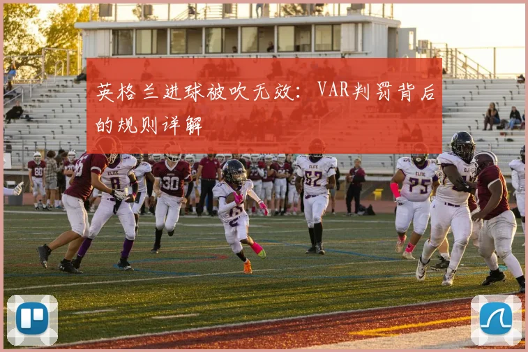 英格兰进球被吹无效：VAR判罚背后的规则详解