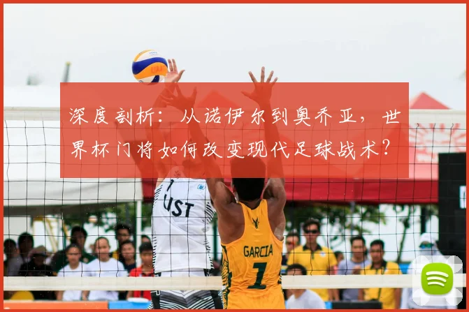 深度剖析:从诺伊尔到奥乔亚,世界杯门将如何改变现代足球战术?