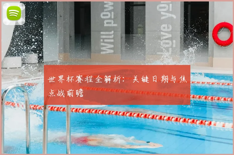 世界杯赛程全解析：关键日期与焦点战前瞻