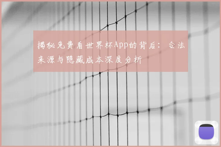 揭秘免费看世界杯App的背后:合法来源与隐藏成本深度分析