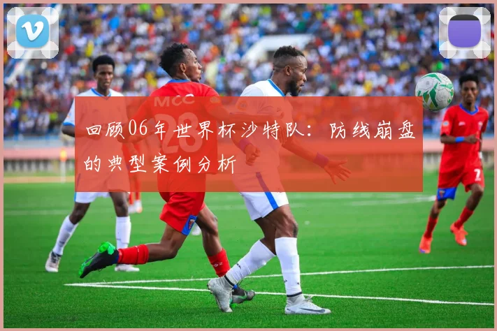 回顾06年世界杯沙特队:防线崩盘的典型案例分析