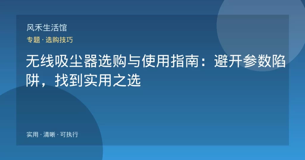 无线吸尘器选购与使用指南：避开参数陷阱，找到实用之选